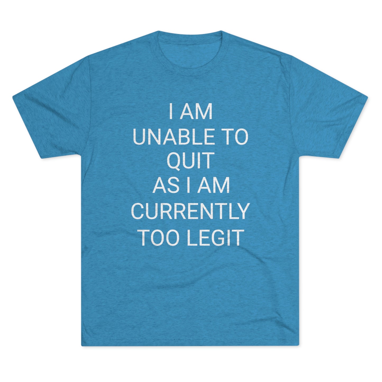 "I am unable to quit, as I am currently too legit" - PREMIUM SOFT - Unisex Tri-Blend Crew Tee (Next Level 6010)