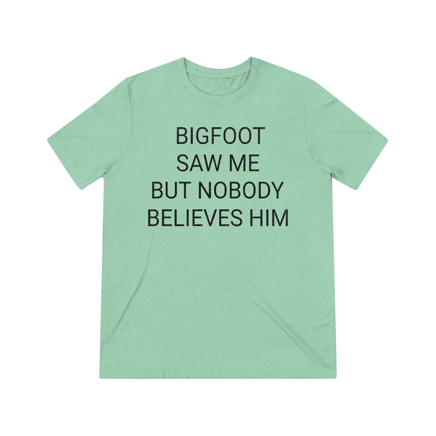 "Bigfoot saw me, but nobody believes him" - PREMIUM SOFT - Unisex Triblend Tee (Bella+Canvas3413)