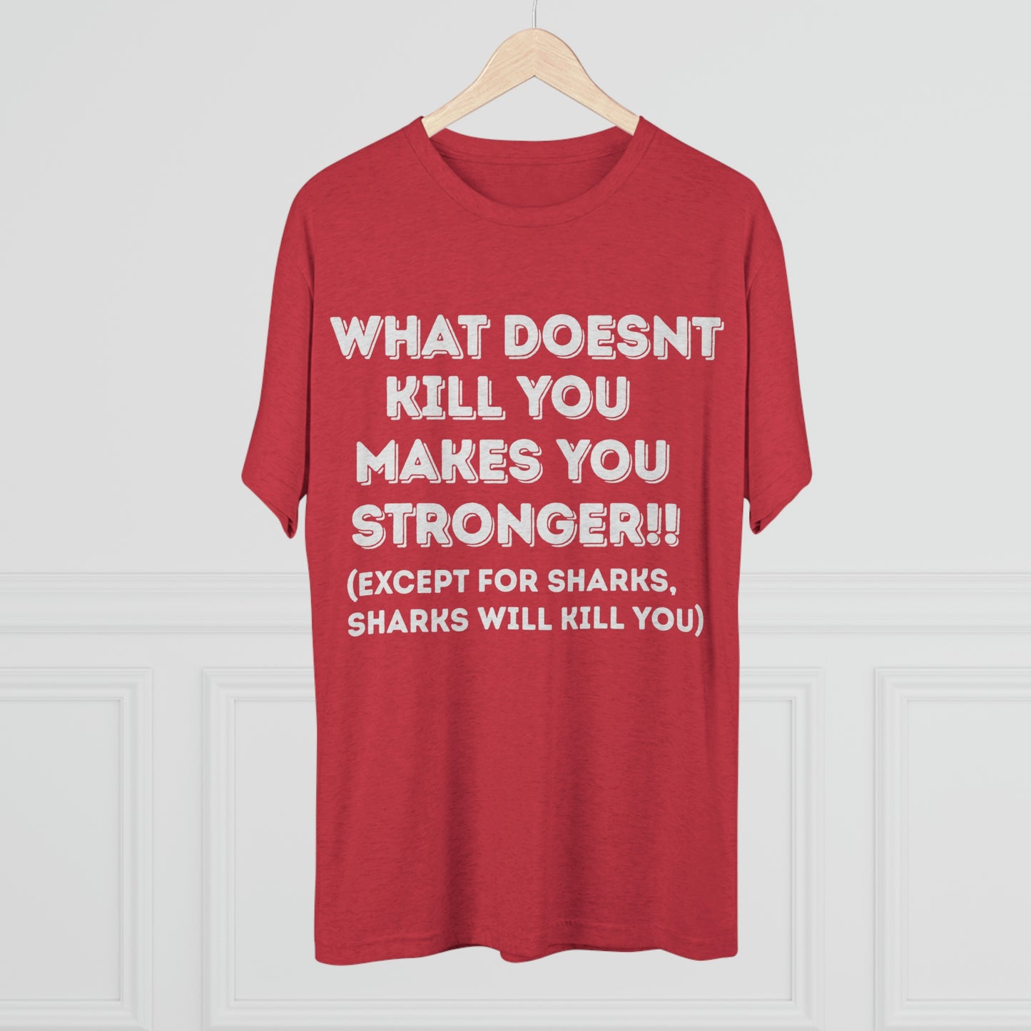 "What doesn’t kill you makes you stronger, except sharks, sharks will kill you" - PREMIUM SOFT - Unisex Tri-Blend Crew Tee (Next Level 6010)