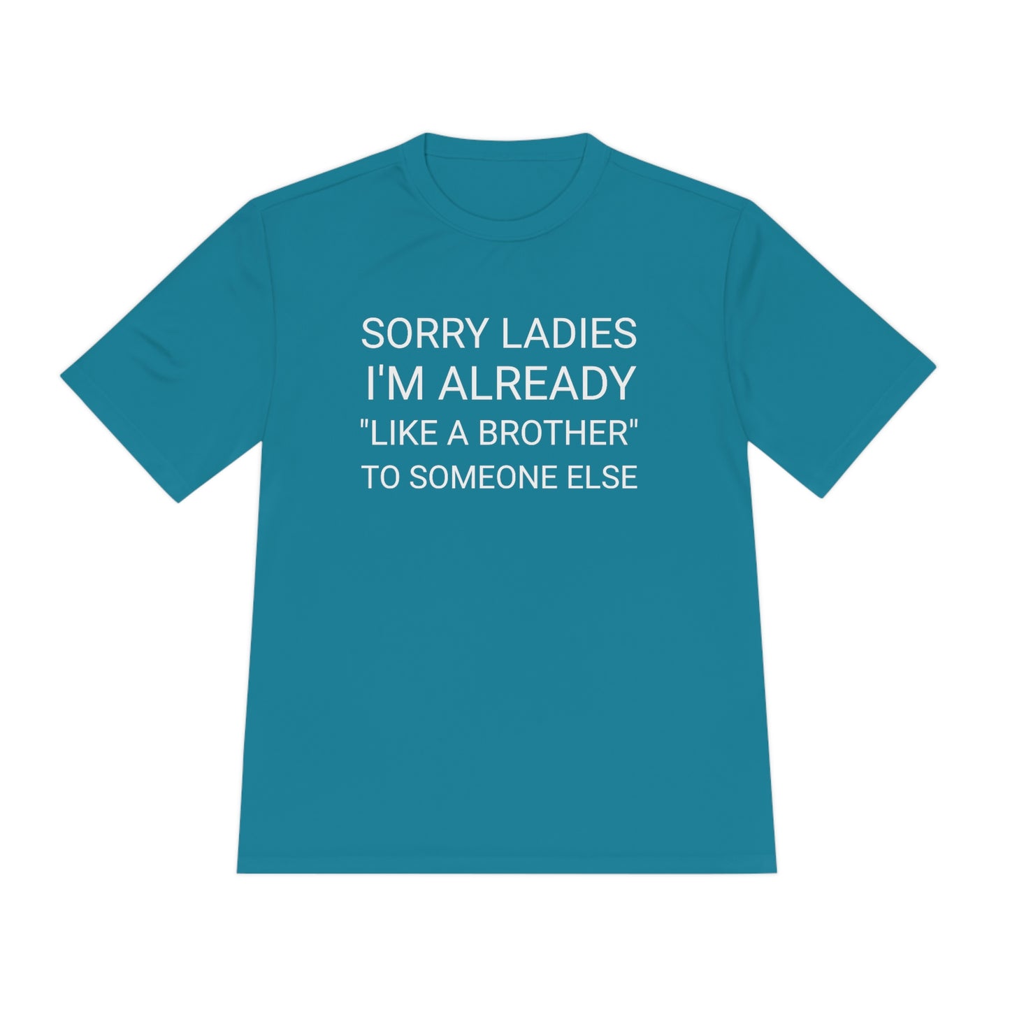 "Sorry Ladies, I'm already like a brother to someone else" - Unisex Moisture Wicking Tee (Sport-TekST350)
