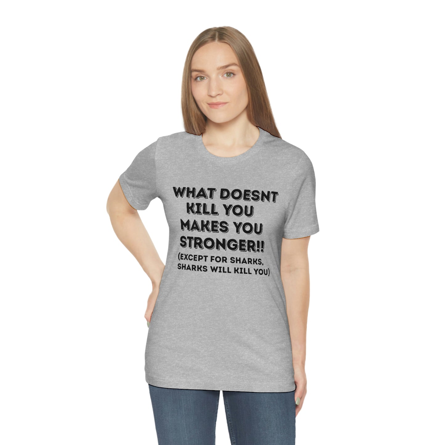 "What doesn't kill you makes you stronger, except sharks, sharks will kill you" - Regular Cotton - Unisex Jersey Short Sleeve Tee (Bella+Canvas 3001)