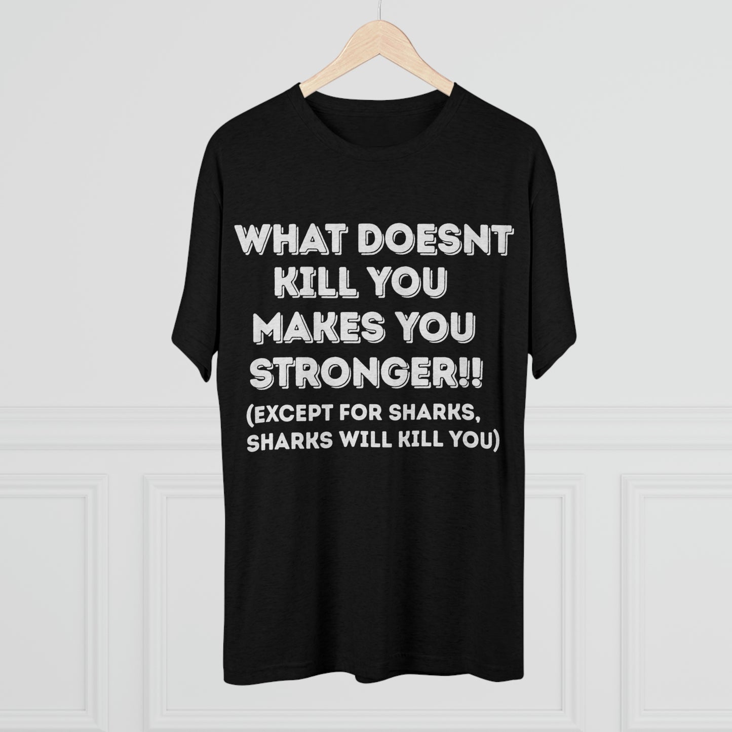 "What doesn’t kill you makes you stronger, except sharks, sharks will kill you" - PREMIUM SOFT - Unisex Tri-Blend Crew Tee (Next Level 6010)