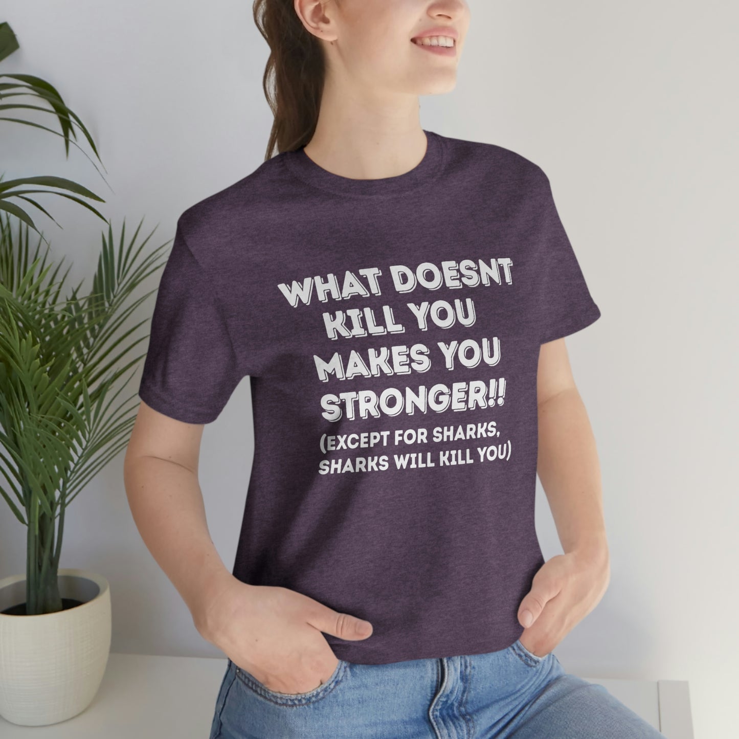 "What doesn't kill you makes you stronger, except sharks, sharks will kill you" - Regular Cotton - Unisex Jersey Short Sleeve Tee (Bella+Canvas 3001)