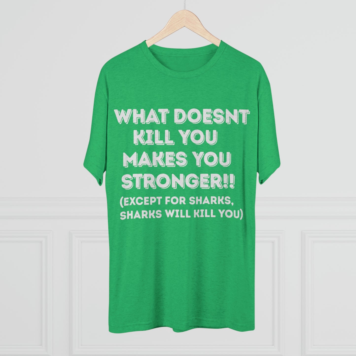 "What doesn’t kill you makes you stronger, except sharks, sharks will kill you" - PREMIUM SOFT - Unisex Tri-Blend Crew Tee (Next Level 6010)
