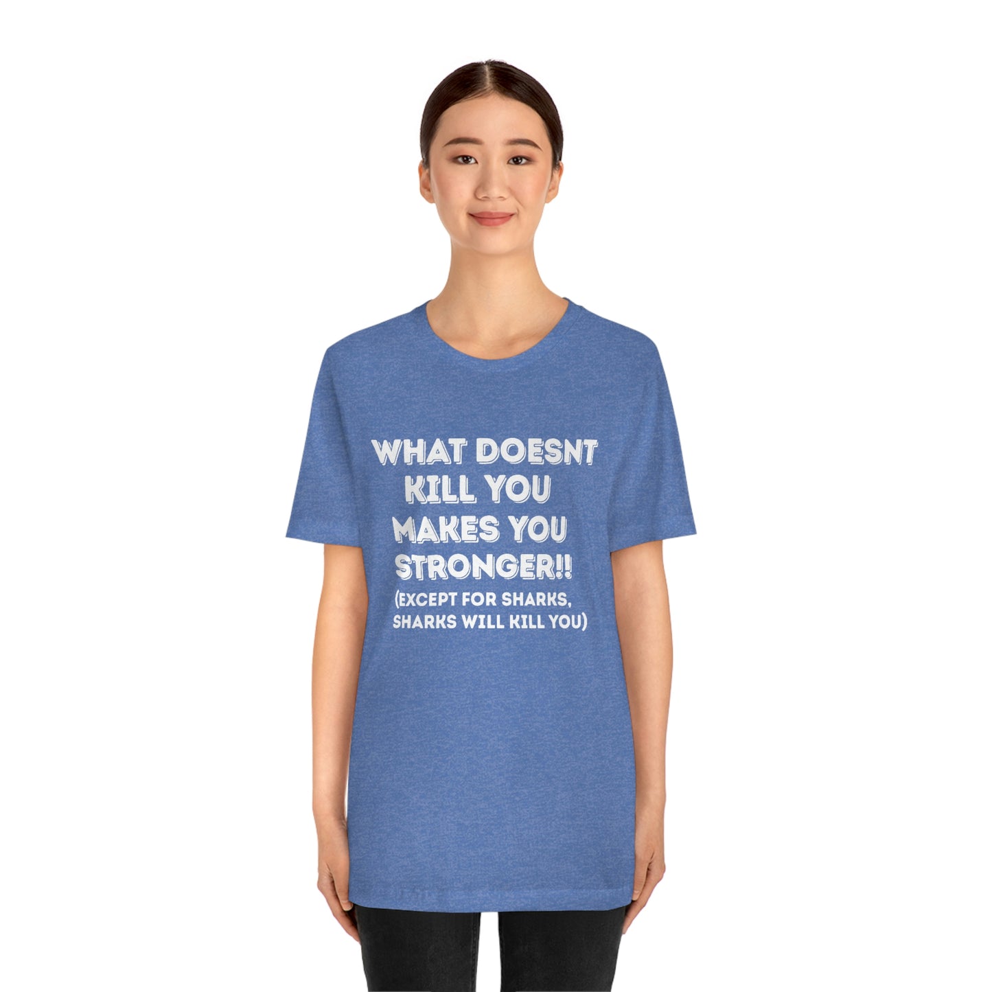 "What doesn't kill you makes you stronger, except sharks, sharks will kill you" - Regular Cotton - Unisex Jersey Short Sleeve Tee (Bella+Canvas 3001)