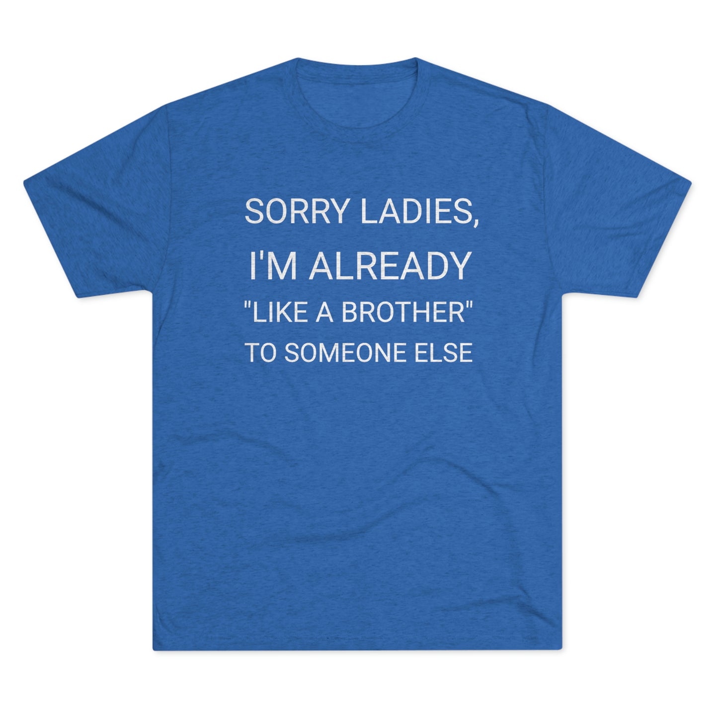 "Sorry Ladies, I'm already like a brother to someone else" - PREMIUM SOFT - Unisex Tri-Blend Crew Tee (Next Level 6010)