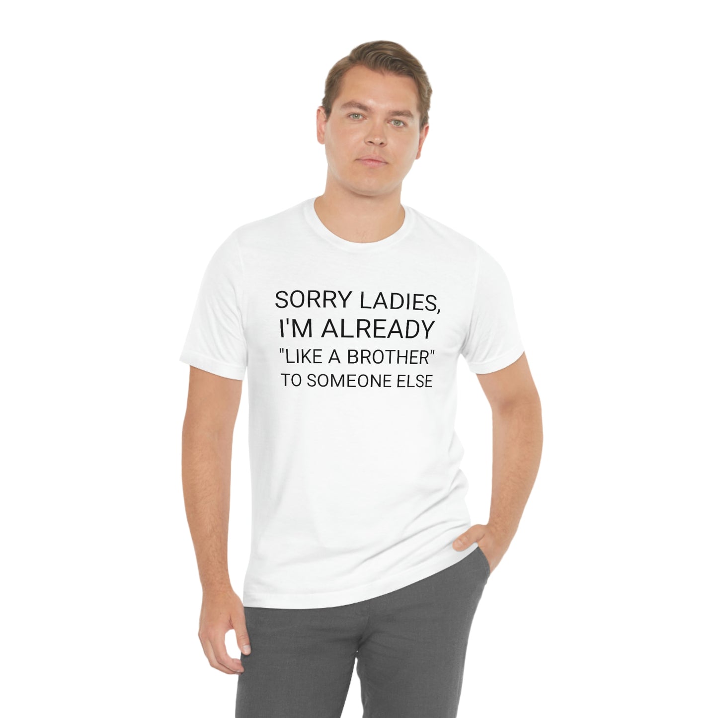 "Sorry Ladies, I'm already like a brother to someone else" - Regular Cotton - Unisex Jersey Short Sleeve Tee (Bella+Canvas 3001)