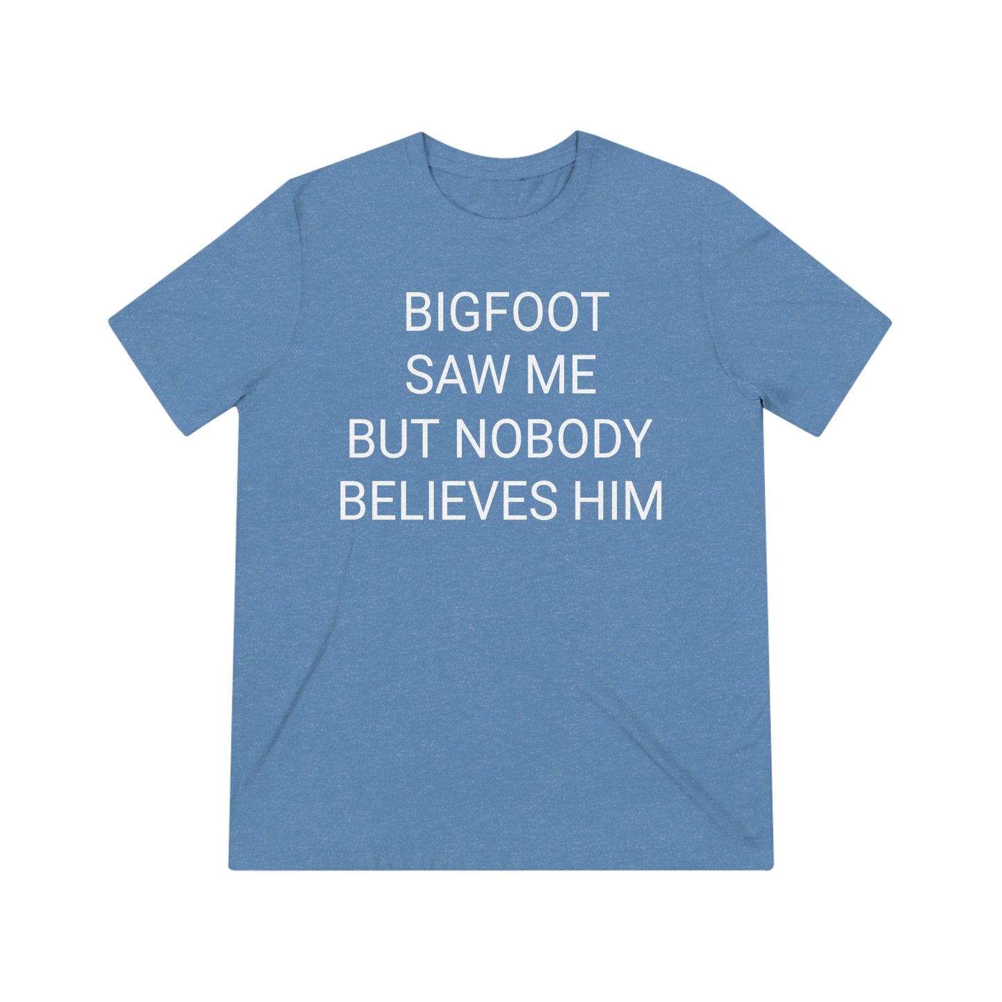 "Bigfoot saw me, but nobody believes him" - PREMIUM SOFT - Unisex Triblend Tee (Bella+Canvas3413)
