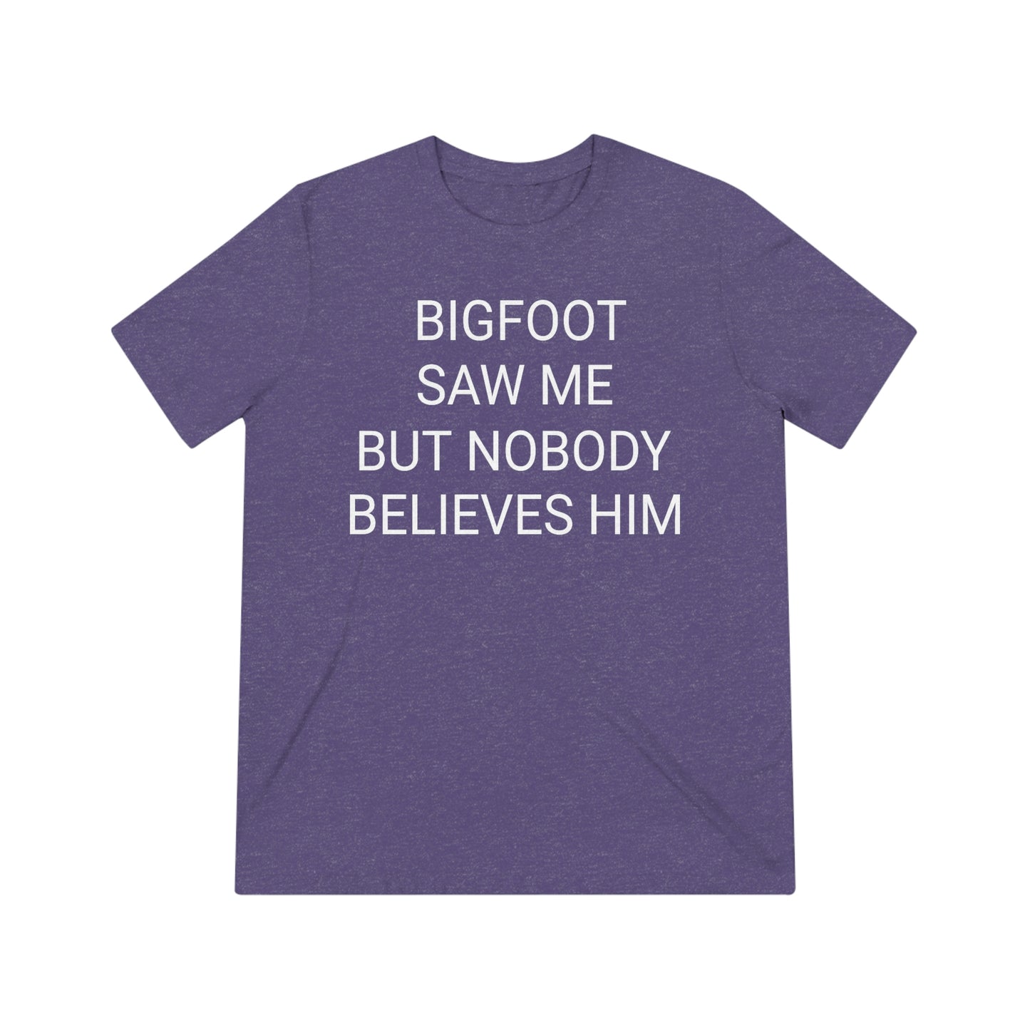 "Bigfoot saw me, but nobody believes him" - PREMIUM SOFT - Unisex Triblend Tee (Bella+Canvas3413)
