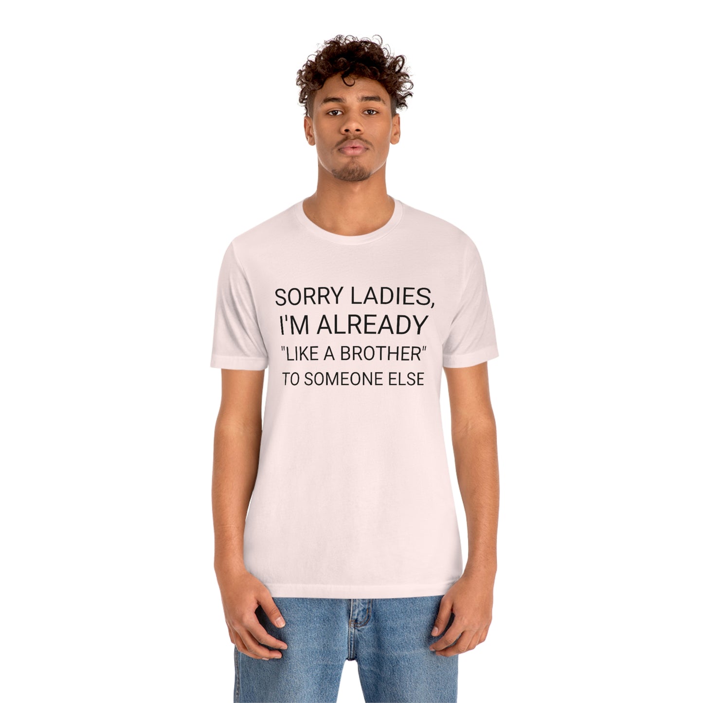 "Sorry Ladies, I'm already like a brother to someone else" - Regular Cotton - Unisex Jersey Short Sleeve Tee (Bella+Canvas 3001)
