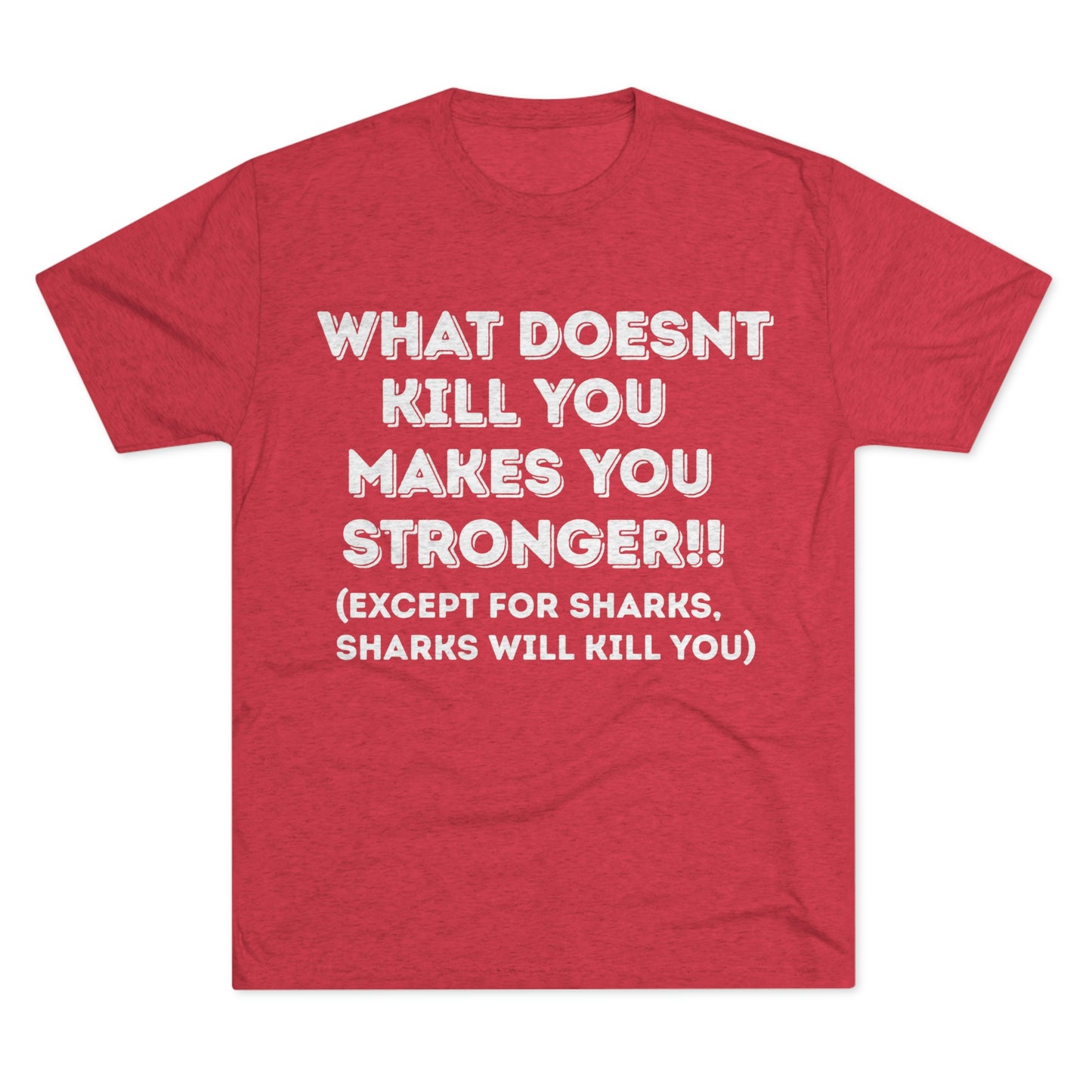 "What doesn’t kill you makes you stronger, except sharks, sharks will kill you" - PREMIUM SOFT - Unisex Tri-Blend Crew Tee (Next Level 6010)
