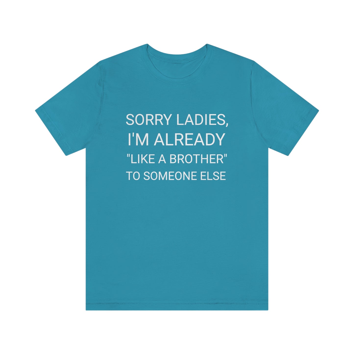 "Sorry Ladies, I'm already like a brother to someone else" - Regular Cotton - Unisex Jersey Short Sleeve Tee (Bella+Canvas 3001)