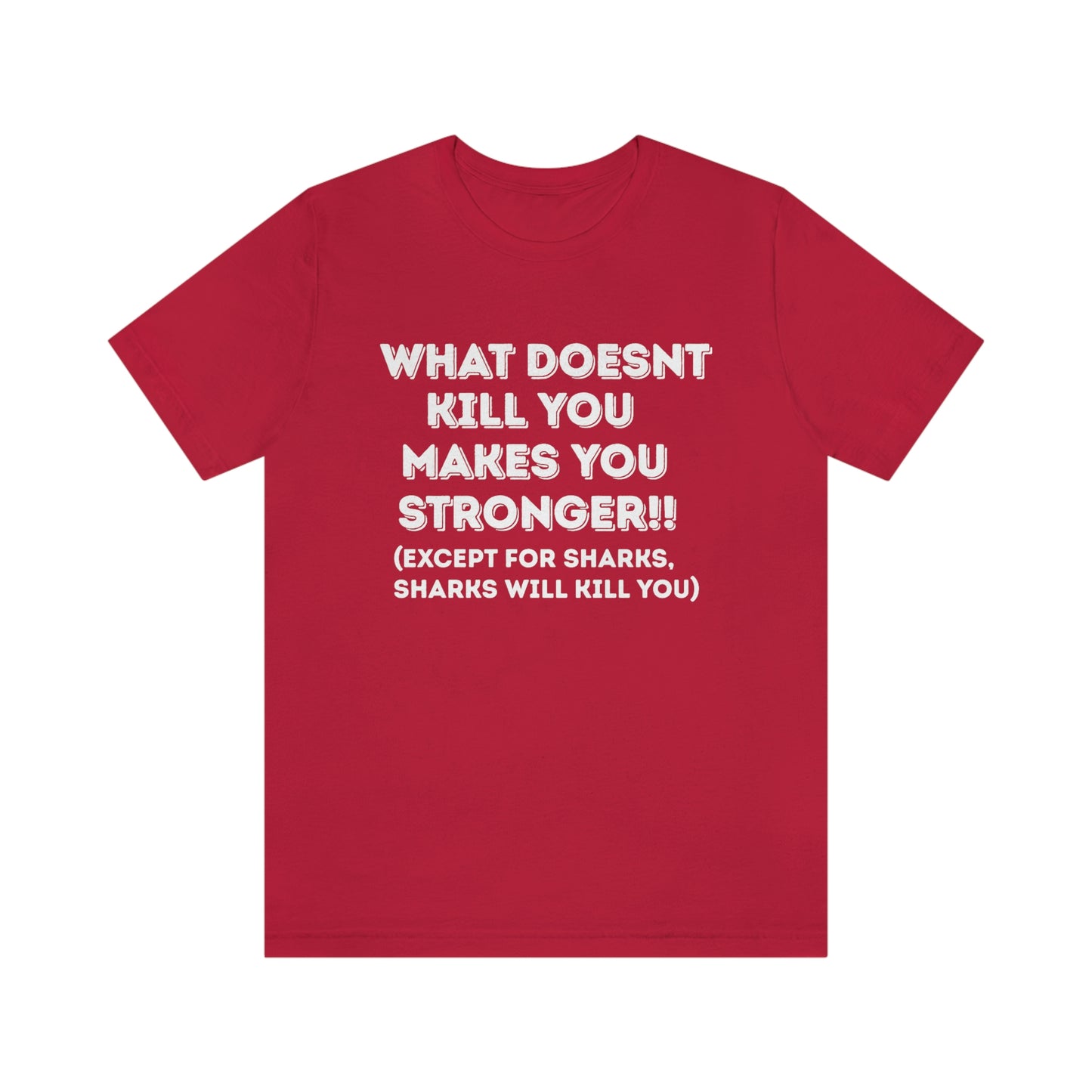 "What doesn't kill you makes you stronger, except sharks, sharks will kill you" - Regular Cotton - Unisex Jersey Short Sleeve Tee (Bella+Canvas 3001)