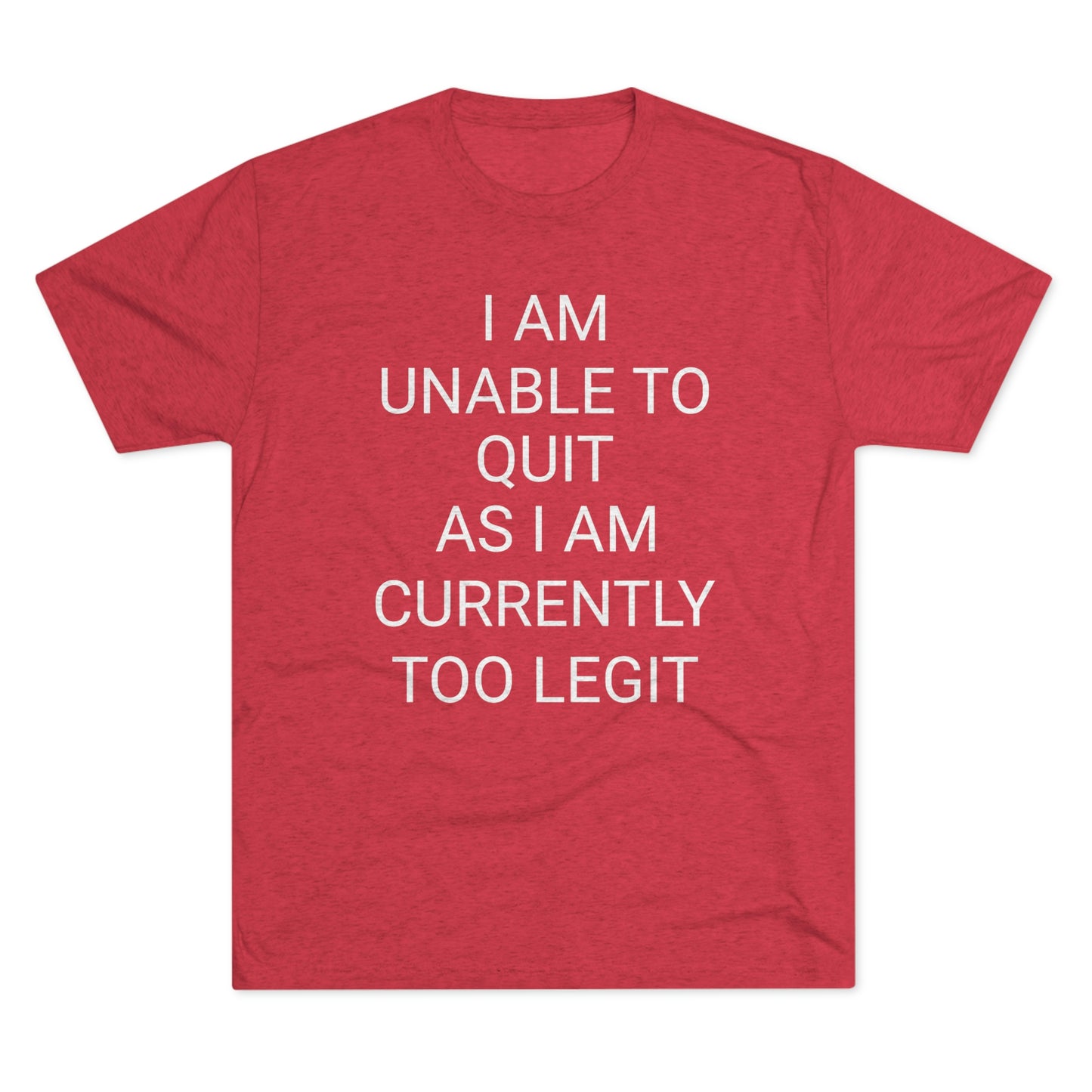 "I am unable to quit, as I am currently too legit" - PREMIUM SOFT - Unisex Tri-Blend Crew Tee (Next Level 6010)