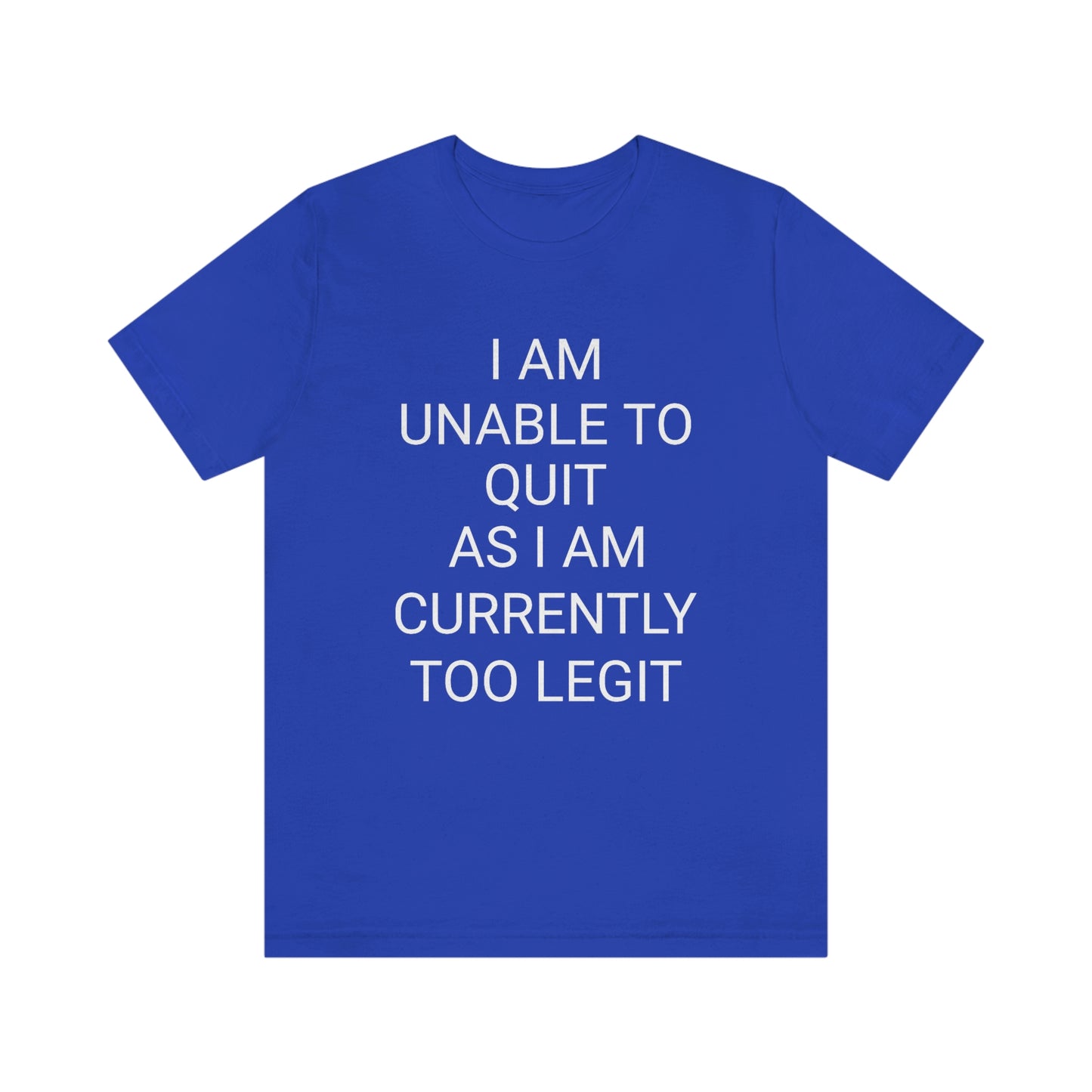 "I am unable to quit, as I am currently too legit" - Regular Cotton - Unisex Jersey Short Sleeve Tee (Bella+Canvas 3001)