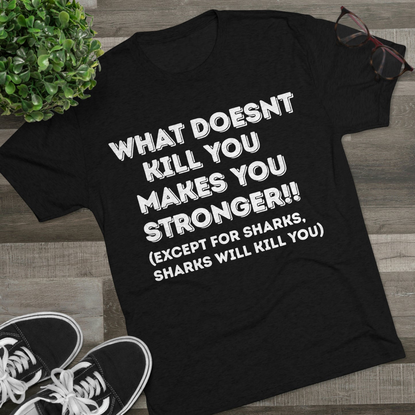 "What doesn’t kill you makes you stronger, except sharks, sharks will kill you" - PREMIUM SOFT - Unisex Tri-Blend Crew Tee (Next Level 6010)