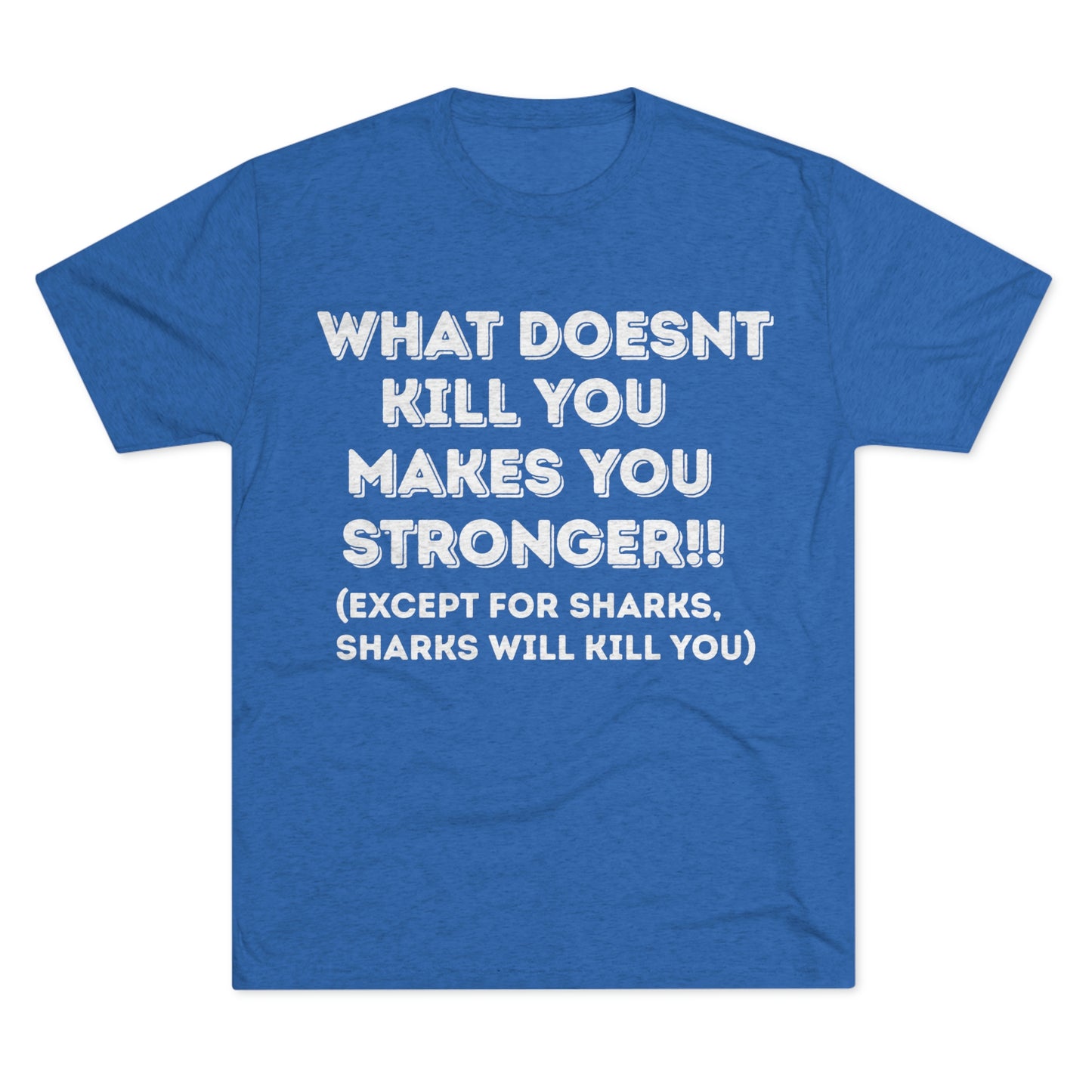 "What doesn’t kill you makes you stronger, except sharks, sharks will kill you" - PREMIUM SOFT - Unisex Tri-Blend Crew Tee (Next Level 6010)