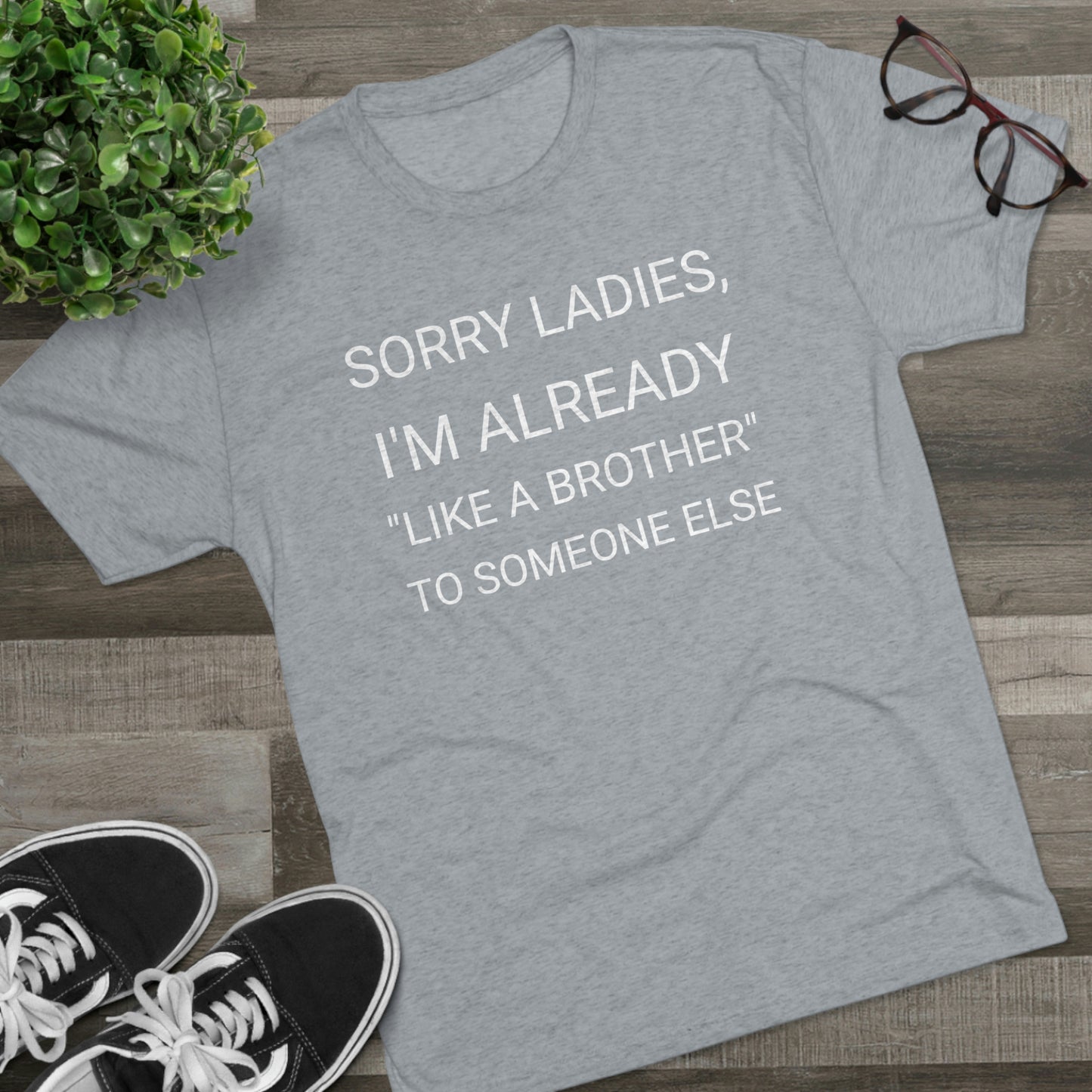 "Sorry Ladies, I'm already like a brother to someone else" - PREMIUM SOFT - Unisex Tri-Blend Crew Tee (Next Level 6010)