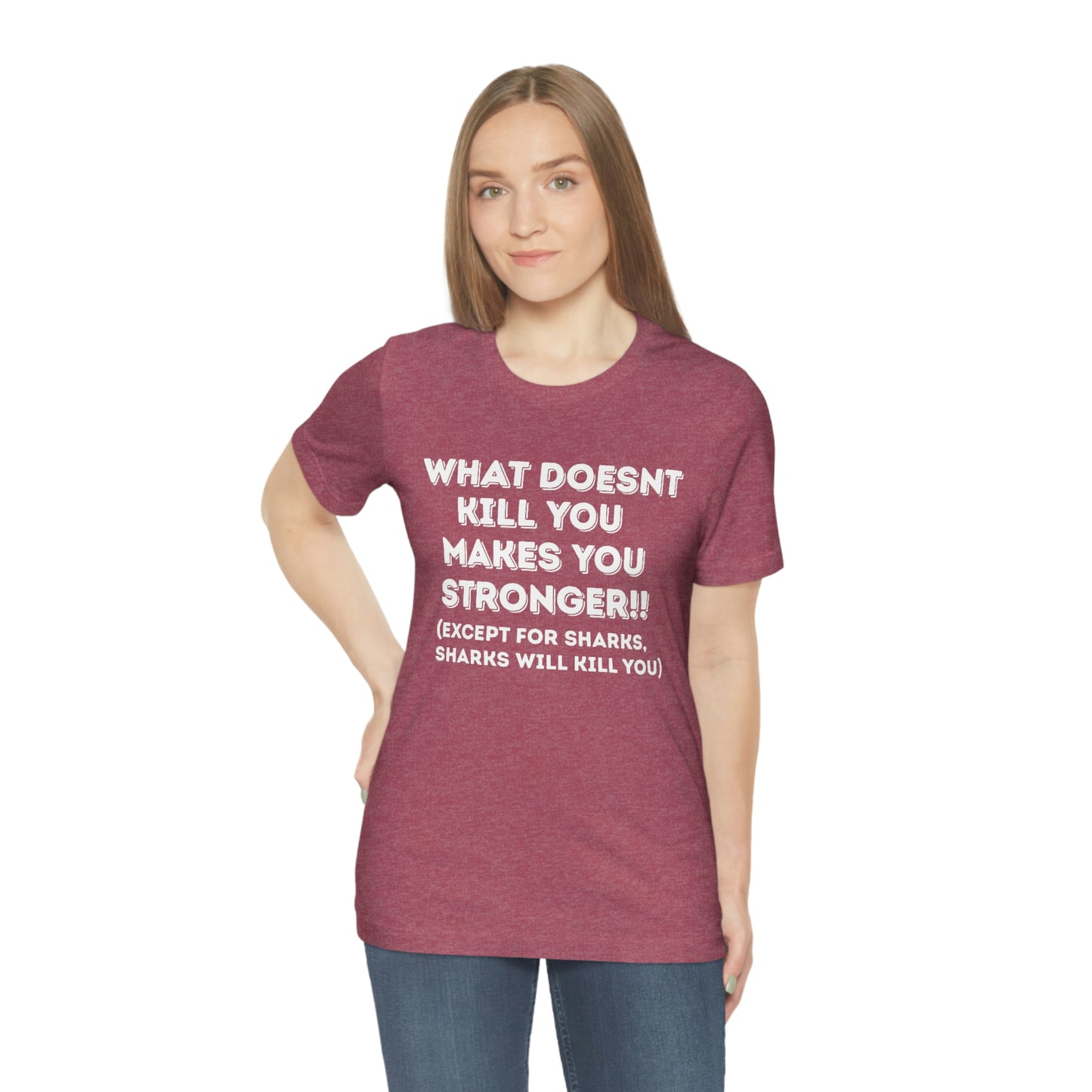 "What doesn't kill you makes you stronger, except sharks, sharks will kill you" - Regular Cotton - Unisex Jersey Short Sleeve Tee (Bella+Canvas 3001)