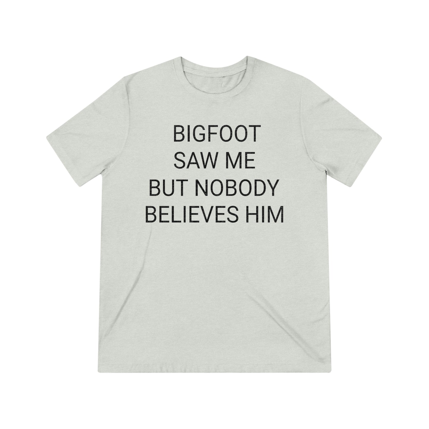 "Bigfoot saw me, but nobody believes him" - PREMIUM SOFT - Unisex Triblend Tee (Bella+Canvas3413)