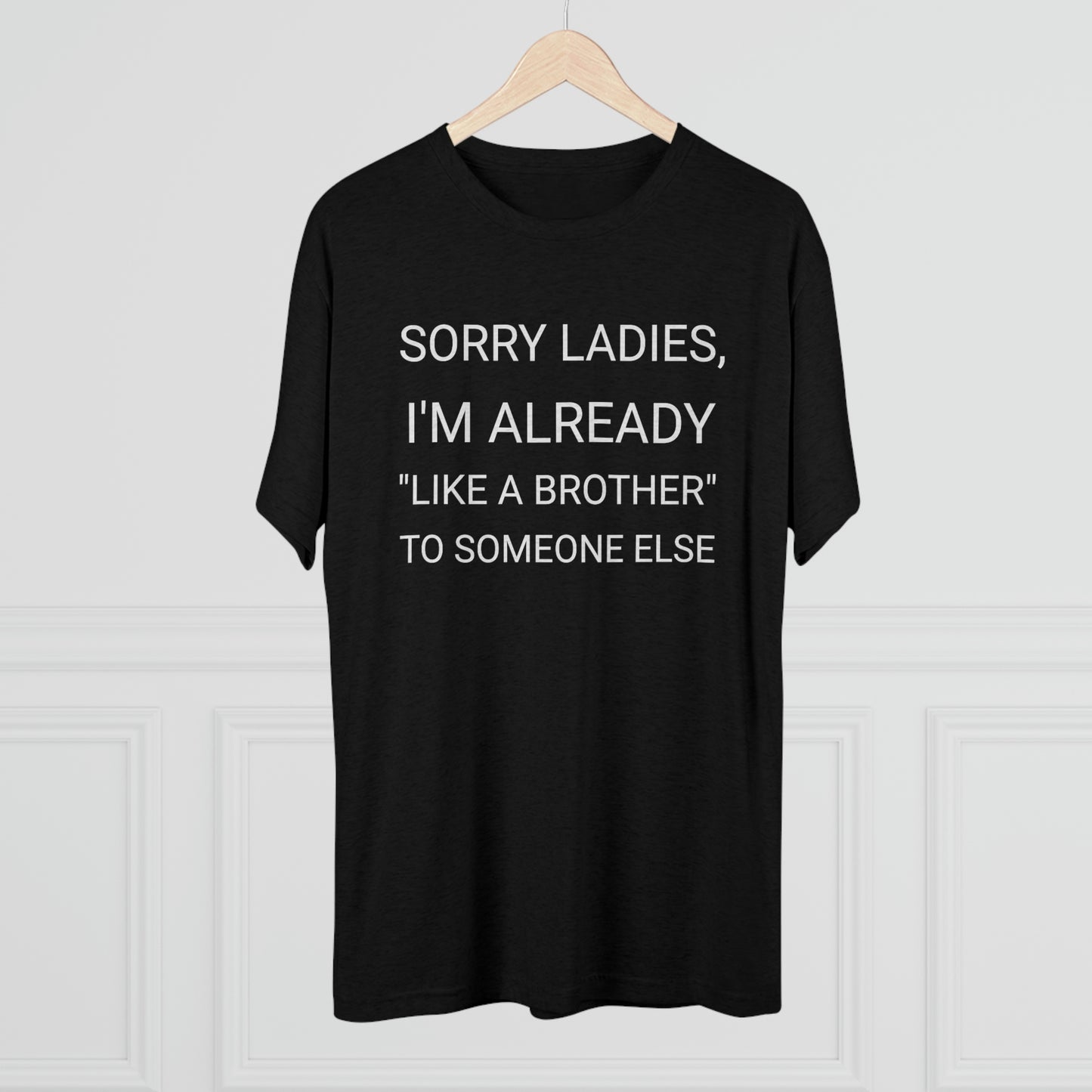 "Sorry Ladies, I'm already like a brother to someone else" - PREMIUM SOFT - Unisex Tri-Blend Crew Tee (Next Level 6010)