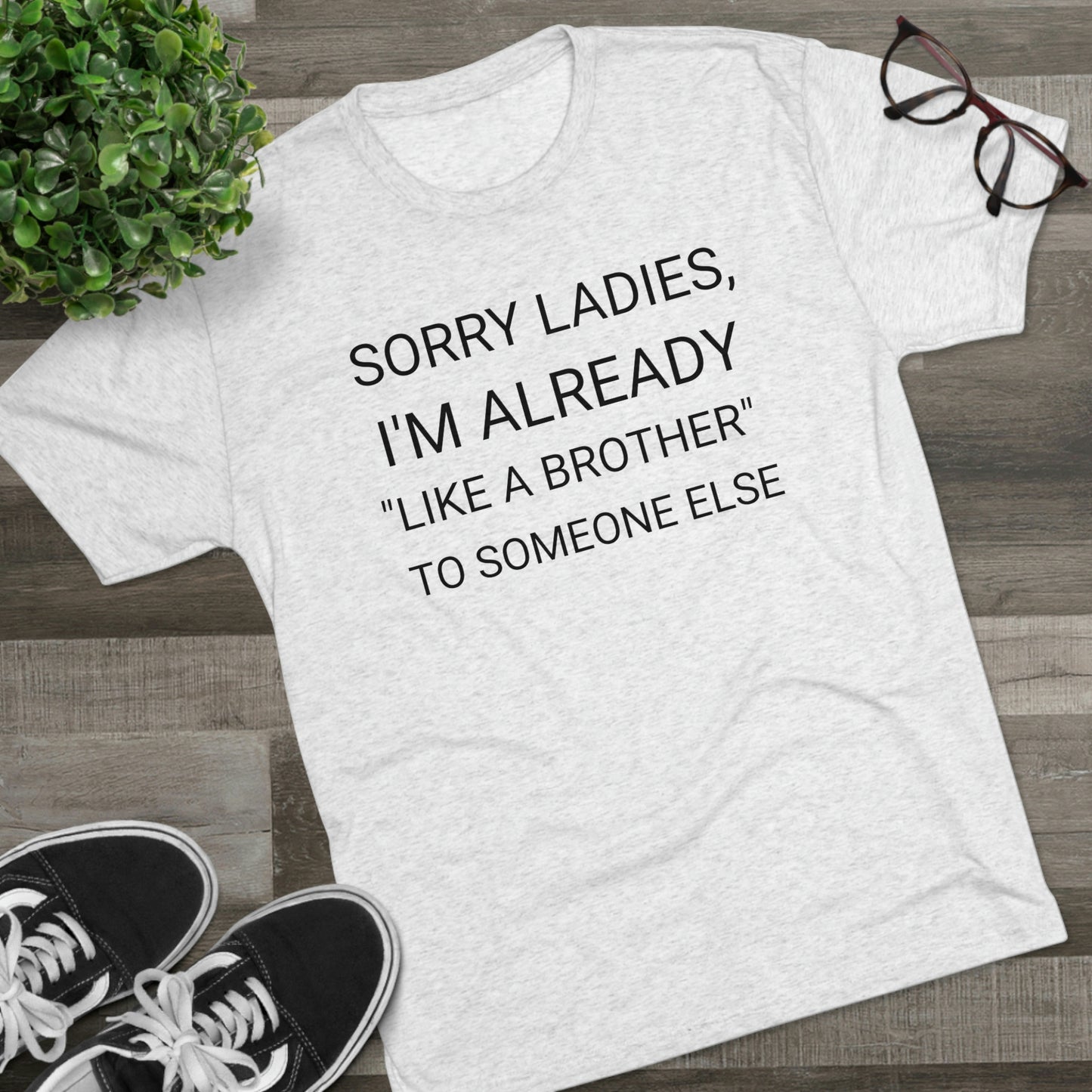 "Sorry Ladies, I'm already like a brother to someone else" - PREMIUM SOFT - Unisex Tri-Blend Crew Tee (Next Level 6010)