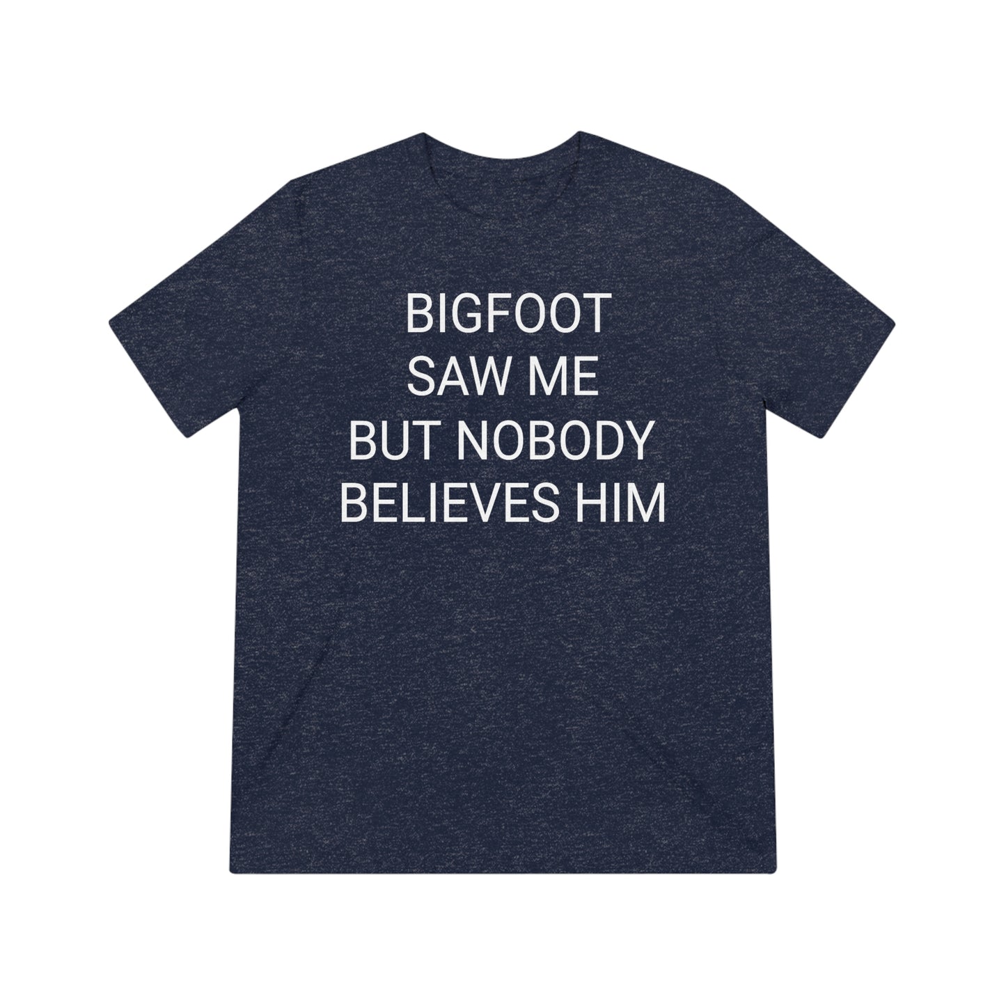 "Bigfoot saw me, but nobody believes him" - PREMIUM SOFT - Unisex Triblend Tee (Bella+Canvas3413)