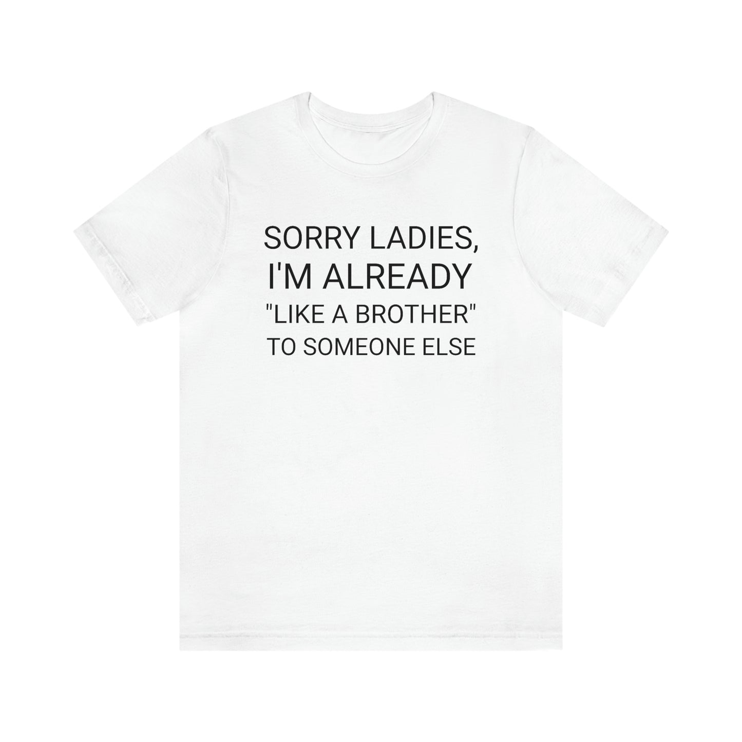 "Sorry Ladies, I'm already like a brother to someone else" - Regular Cotton - Unisex Jersey Short Sleeve Tee (Bella+Canvas 3001)