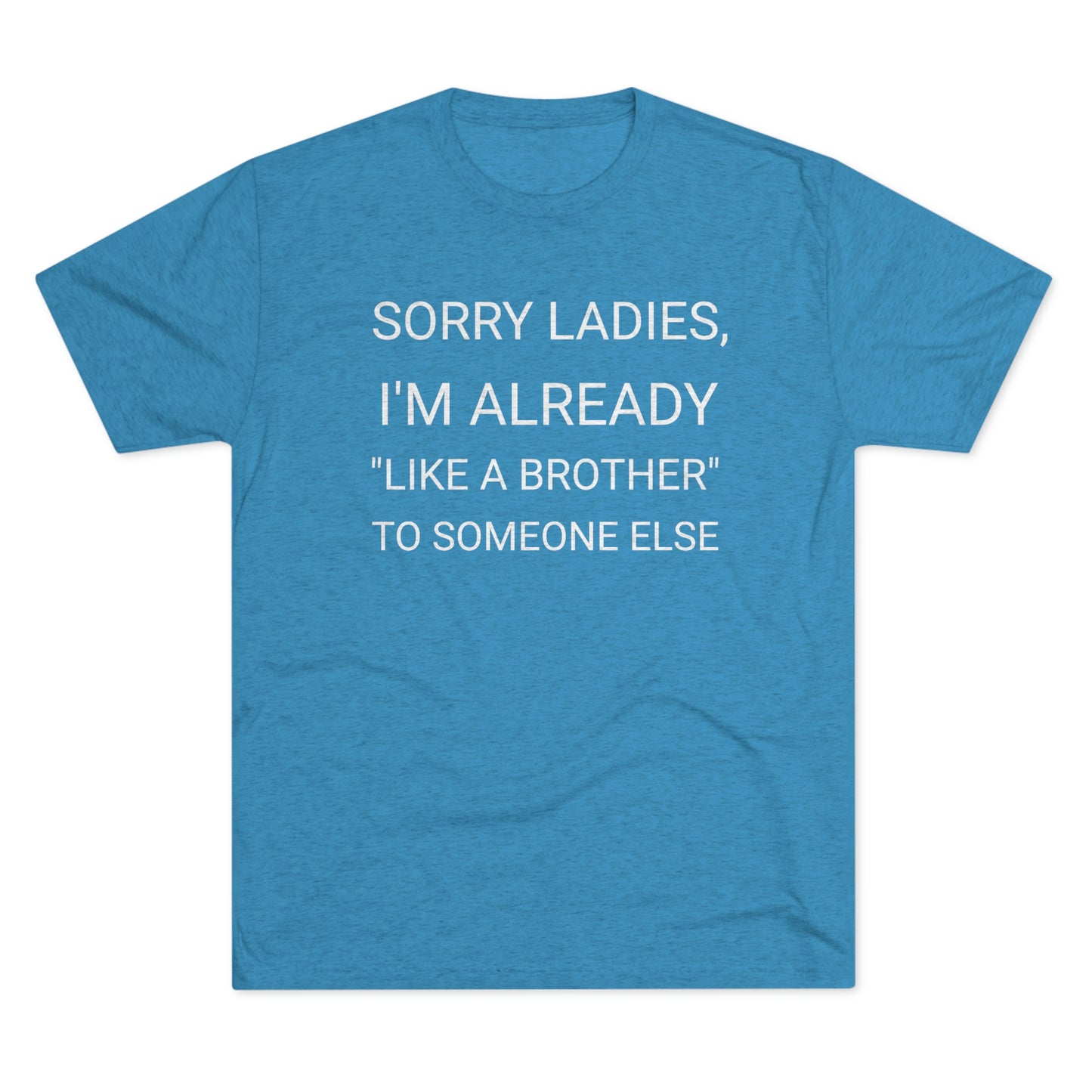 "Sorry Ladies, I'm already like a brother to someone else" - PREMIUM SOFT - Unisex Tri-Blend Crew Tee (Next Level 6010)
