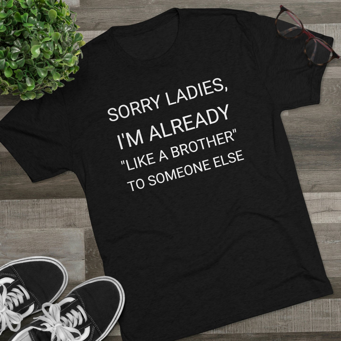 "Sorry Ladies, I'm already like a brother to someone else" - PREMIUM SOFT - Unisex Tri-Blend Crew Tee (Next Level 6010)