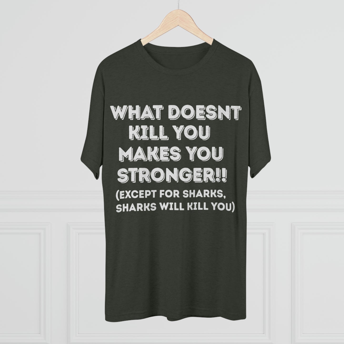 "What doesn’t kill you makes you stronger, except sharks, sharks will kill you" - PREMIUM SOFT - Unisex Tri-Blend Crew Tee (Next Level 6010)