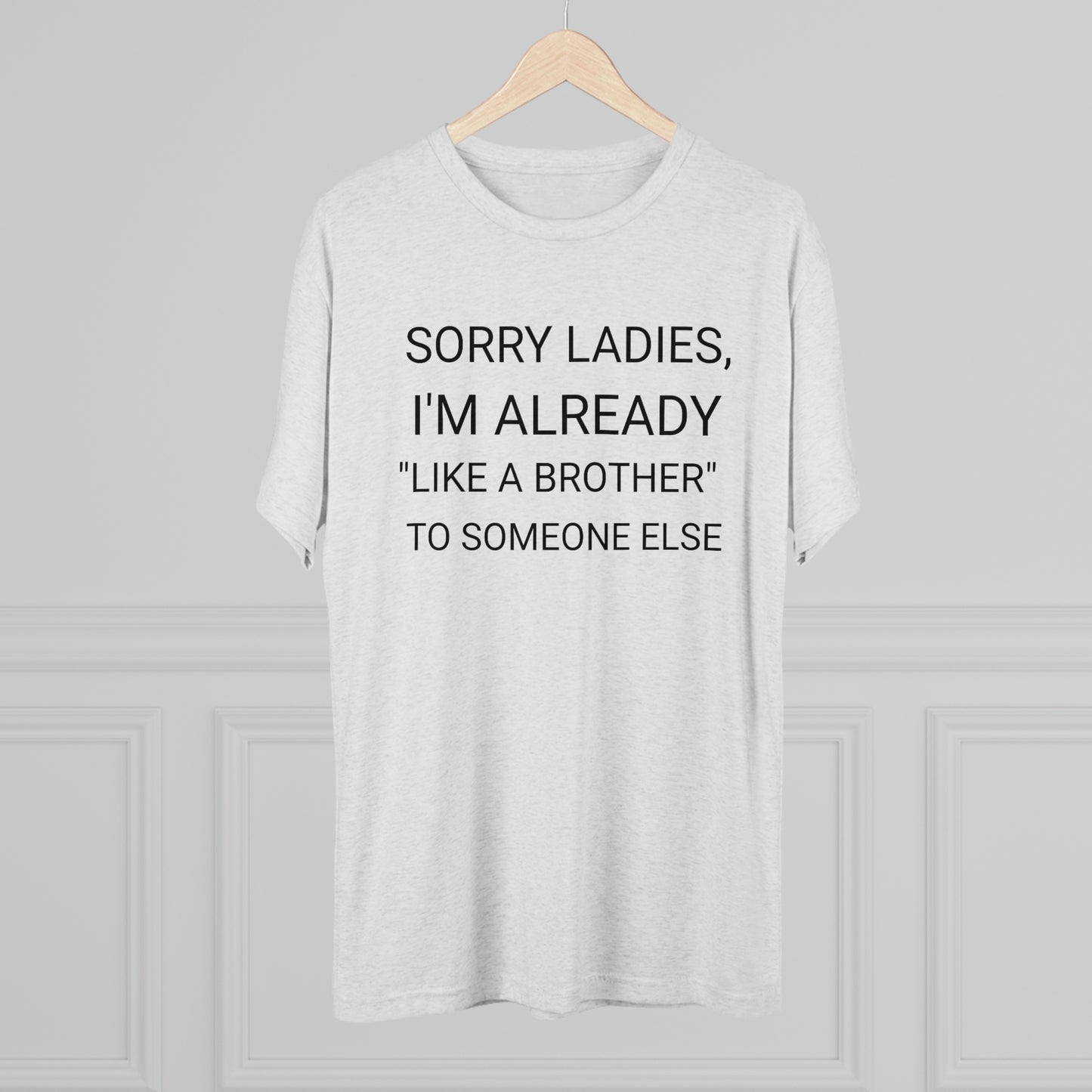 "Sorry Ladies, I'm already like a brother to someone else" - PREMIUM SOFT - Unisex Tri-Blend Crew Tee (Next Level 6010)